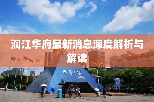 润江华府最新消息深度解析与解读