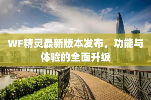 WF精灵最新版本发布，功能与体验的全面升级