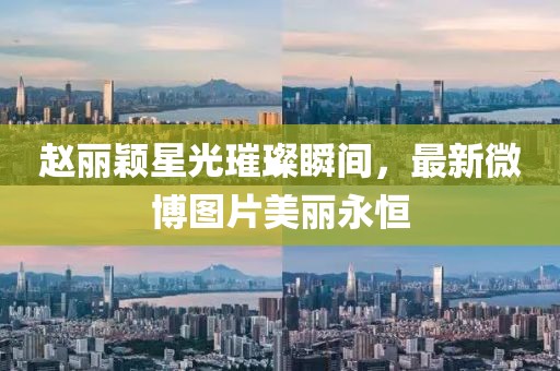 赵丽颖星光璀璨瞬间，最新微博图片美丽永恒
