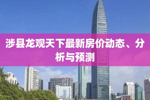 涉县龙观天下最新房价动态、分析与预测