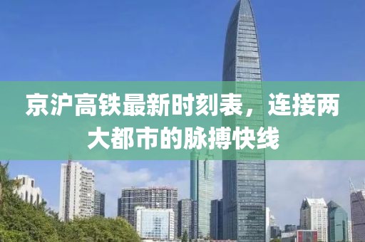 京沪高铁最新时刻表，连接两大都市的脉搏快线