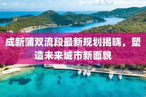 成新蒲双流段最新规划揭晓，塑造未来城市新面貌