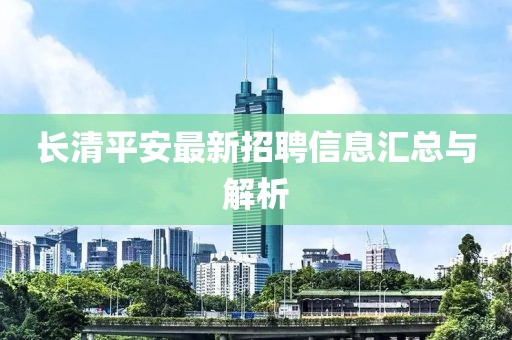 长清平安最新招聘信息汇总与解析
