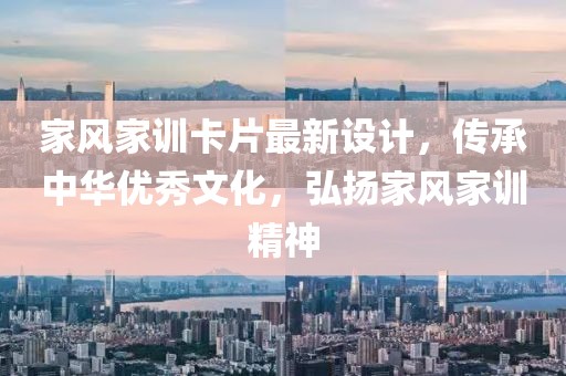 家风家训卡片最新设计，传承中华优秀文化，弘扬家风家训精神