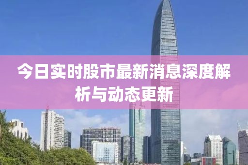 今日实时股市最新消息深度解析与动态更新