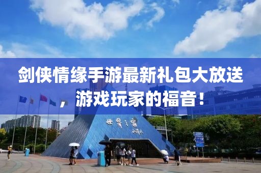 剑侠情缘手游最新礼包大放送，游戏玩家的福音！