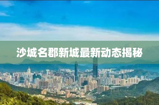 沙城名郡新城最新动态揭秘