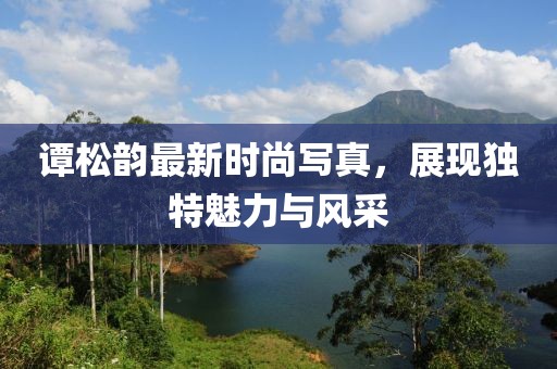 谭松韵最新时尚写真，展现独特魅力与风采