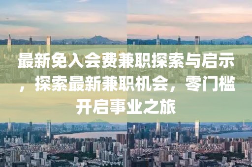 最新免入会费兼职探索与启示，探索最新兼职机会，零门槛开启事业之旅