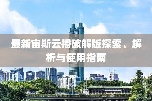 最新宙斯云播破解版探索、解析与使用指南