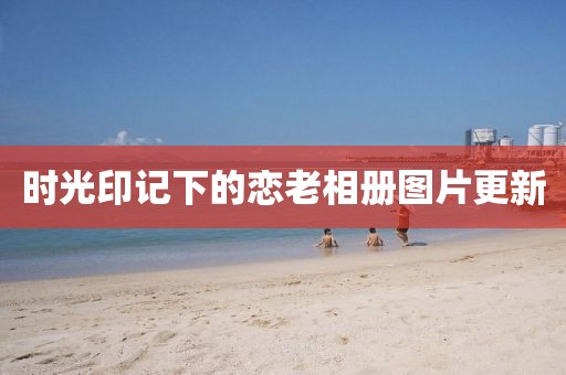 时光印记下的恋老相册图片更新
