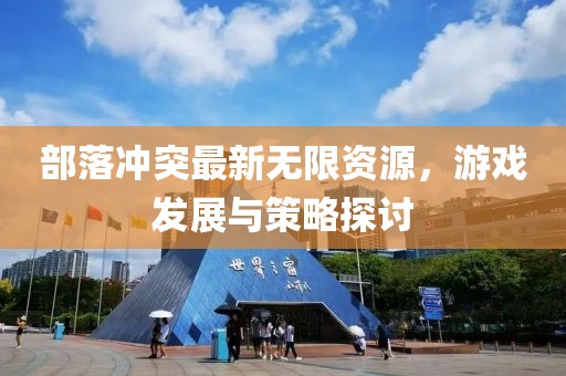 部落冲突最新无限资源，游戏发展与策略探讨