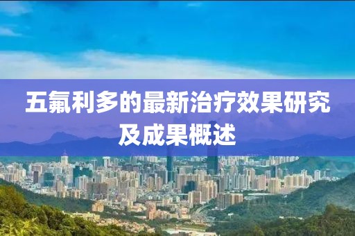 五氟利多的最新治疗效果研究及成果概述