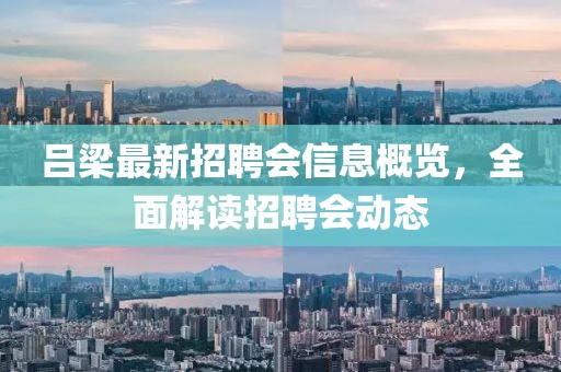 吕梁最新招聘会信息概览，全面解读招聘会动态