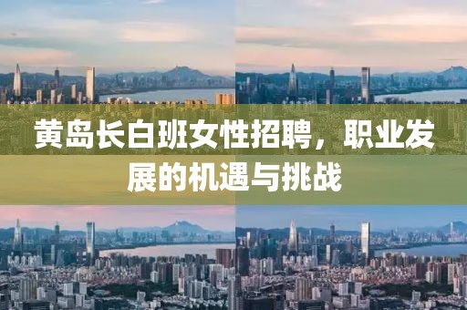 黄岛长白班女性招聘，职业发展的机遇与挑战