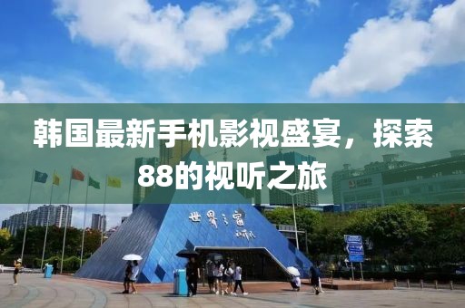 韩国最新手机影视盛宴，探索88的视听之旅