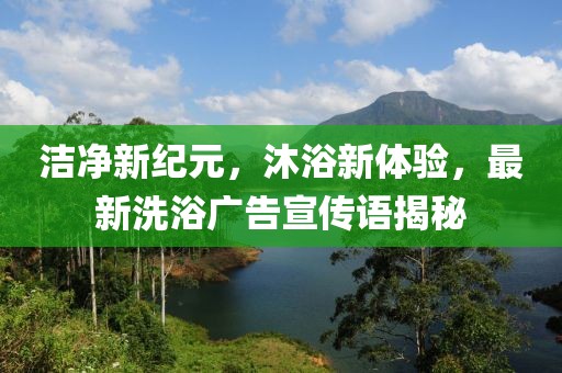 洁净新纪元，沐浴新体验，最新洗浴广告宣传语揭秘