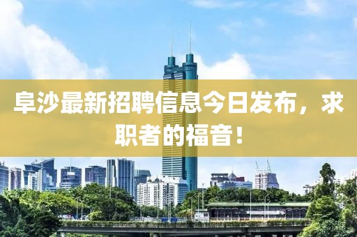 阜沙最新招聘信息今日发布，求职者的福音！