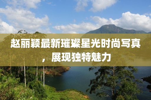 赵丽颖最新璀璨星光时尚写真，展现独特魅力