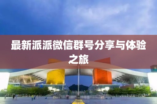 最新派派微信群号分享与体验之旅