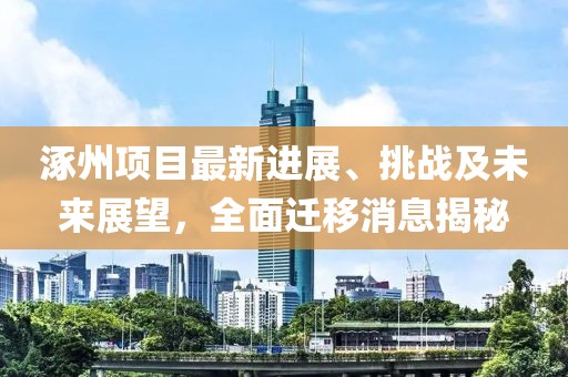 涿州项目最新进展、挑战及未来展望，全面迁移消息揭秘