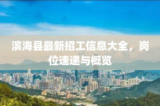滨海县最新招工信息大全，岗位速递与概览