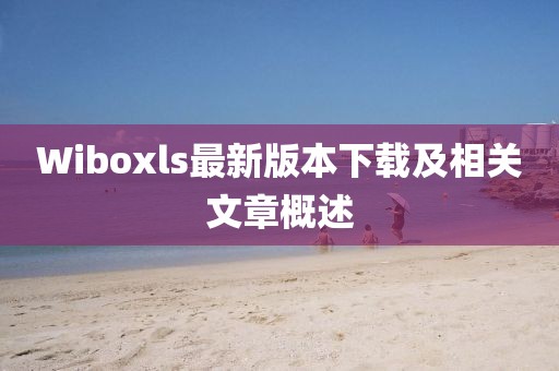 Wiboxls最新版本下载及相关文章概述