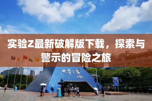 实验Z最新破解版下载，探索与警示的冒险之旅