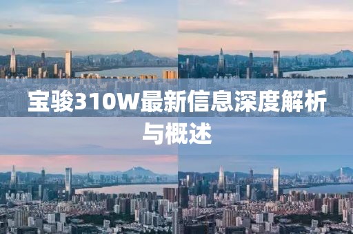 宝骏310W最新信息深度解析与概述