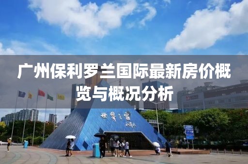 广州保利罗兰国际最新房价概览与概况分析