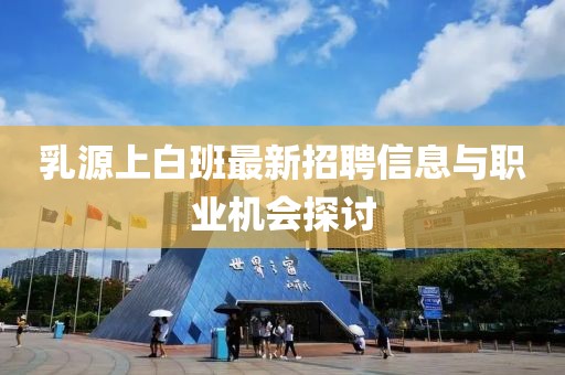 乳源上白班最新招聘信息与职业机会探讨