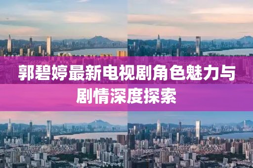 郭碧婷最新电视剧角色魅力与剧情深度探索