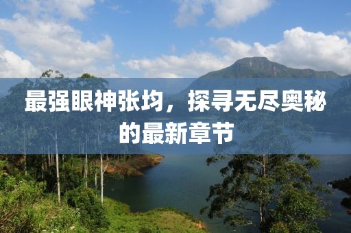 最强眼神张均，探寻无尽奥秘的最新章节