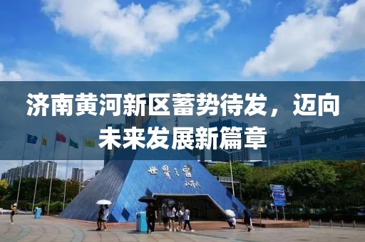 济南黄河新区蓄势待发，迈向未来发展新篇章