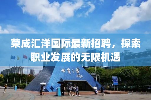 荣成汇洋国际最新招聘，探索职业发展的无限机遇
