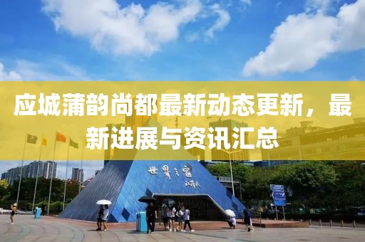 应城蒲韵尚都最新动态更新，最新进展与资讯汇总