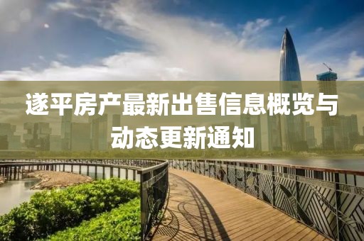 遂平房产最新出售信息概览与动态更新通知