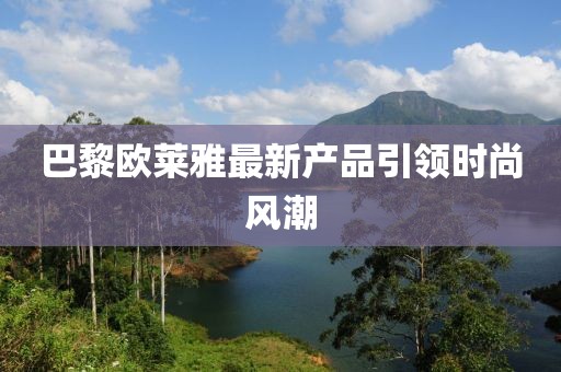 巴黎欧莱雅最新产品引领时尚风潮
