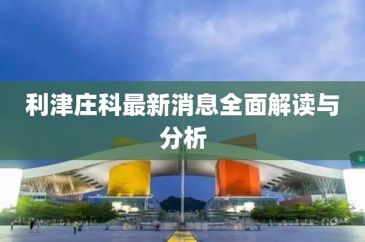 利津庄科最新消息全面解读与分析