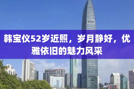 韩宝仪52岁近照，岁月静好，优雅依旧的魅力风采