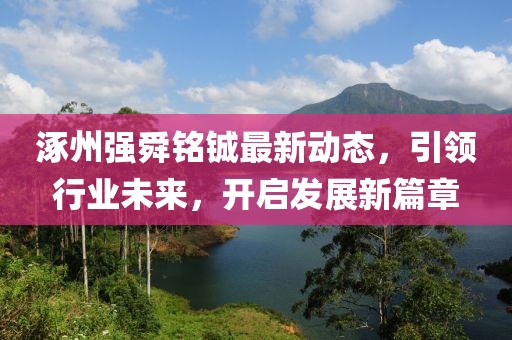 涿州强舜铭铖最新动态，引领行业未来，开启发展新篇章