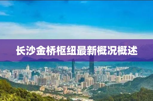 长沙金桥枢纽最新概况概述