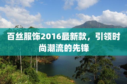 百丝服饰2016最新款，引领时尚潮流的先锋
