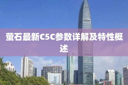 萤石最新C5C参数详解及特性概述