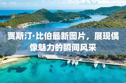贾斯汀·比伯最新图片，展现偶像魅力的瞬间风采