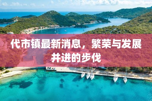 代市镇最新消息，繁荣与发展并进的步伐