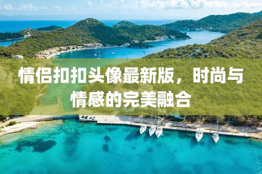 情侣扣扣头像最新版，时尚与情感的完美融合