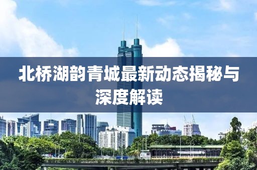 北桥湖韵青城最新动态揭秘与深度解读