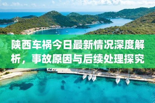 陕西车祸今日最新情况深度解析，事故原因与后续处理探究