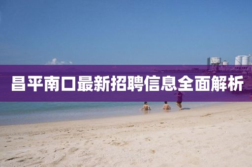 昌平南口最新招聘信息全面解析